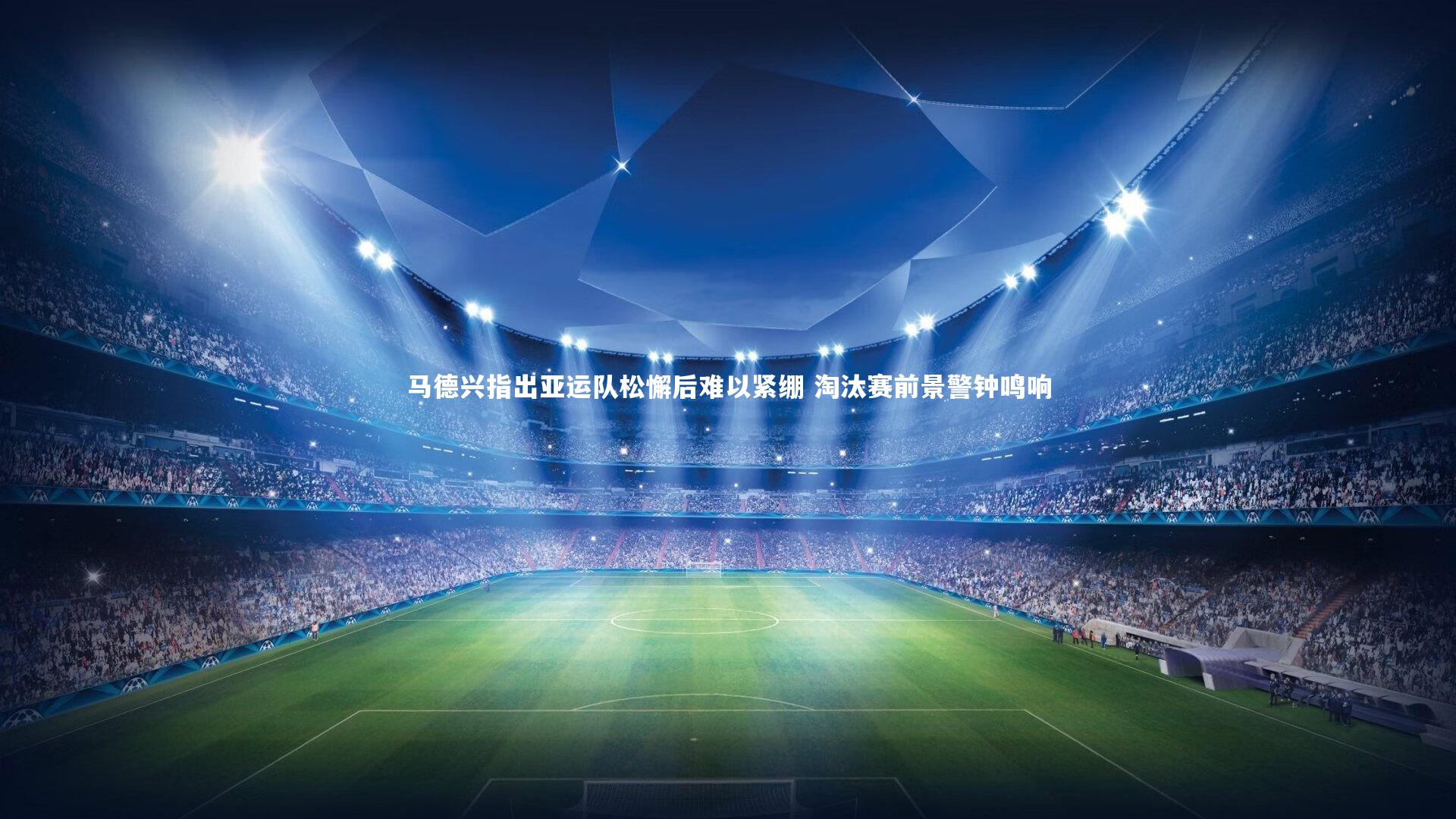 马德兴指出亚运队松懈后难以紧绷 淘汰赛前景警钟鸣响