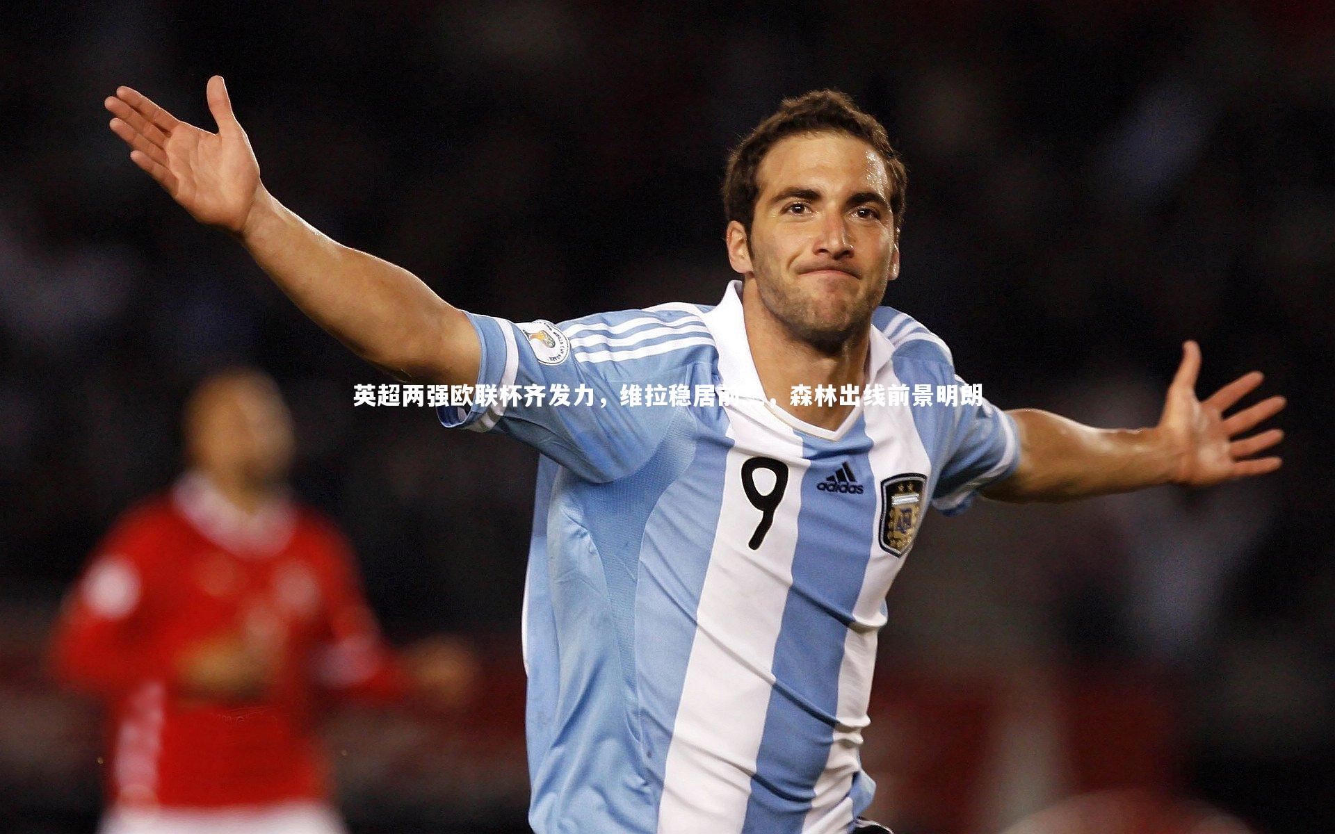 英超两强欧联杯齐发力，维拉稳居前三，森林出线前景明朗