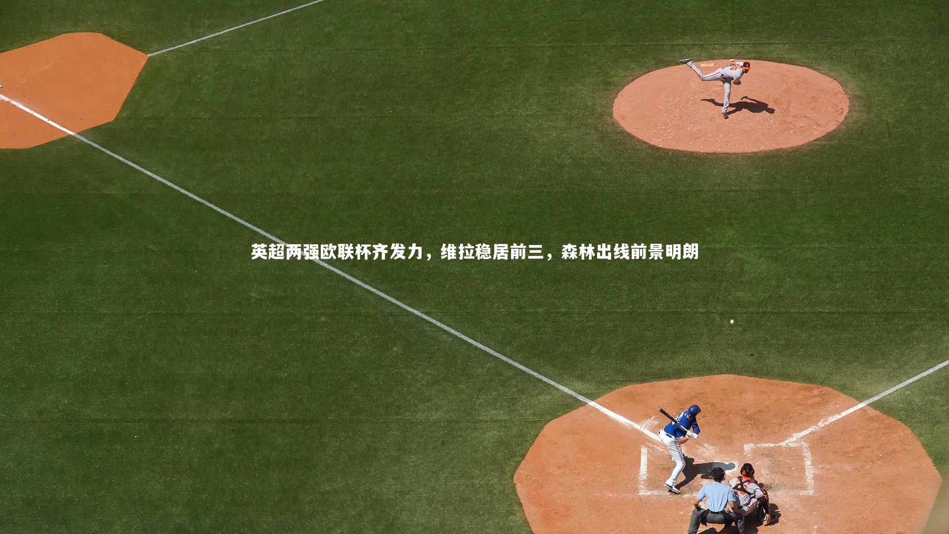 英超两强欧联杯齐发力，维拉稳居前三，森林出线前景明朗