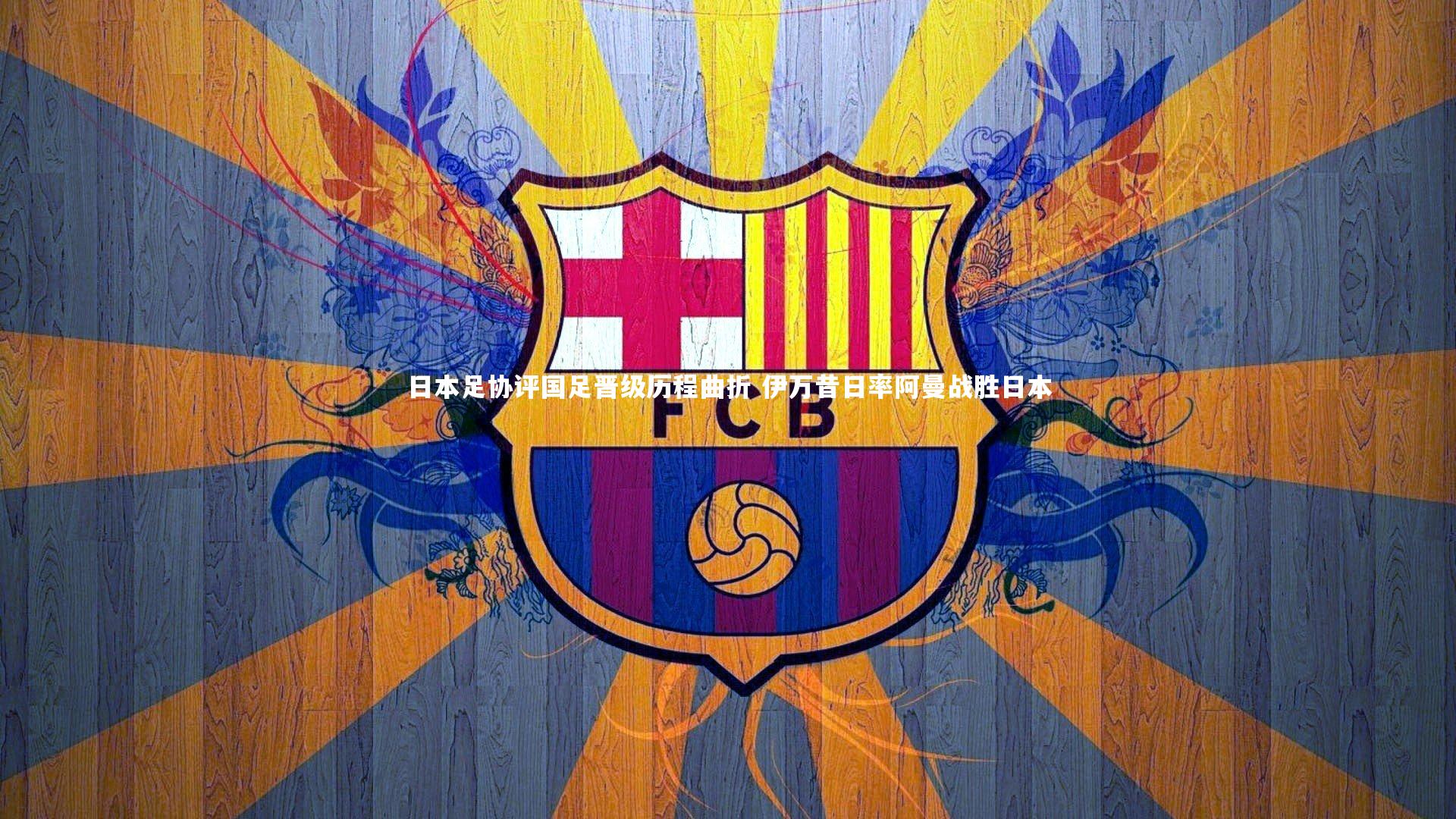 日本足协评国足晋级历程曲折 伊万昔日率阿曼战胜日本