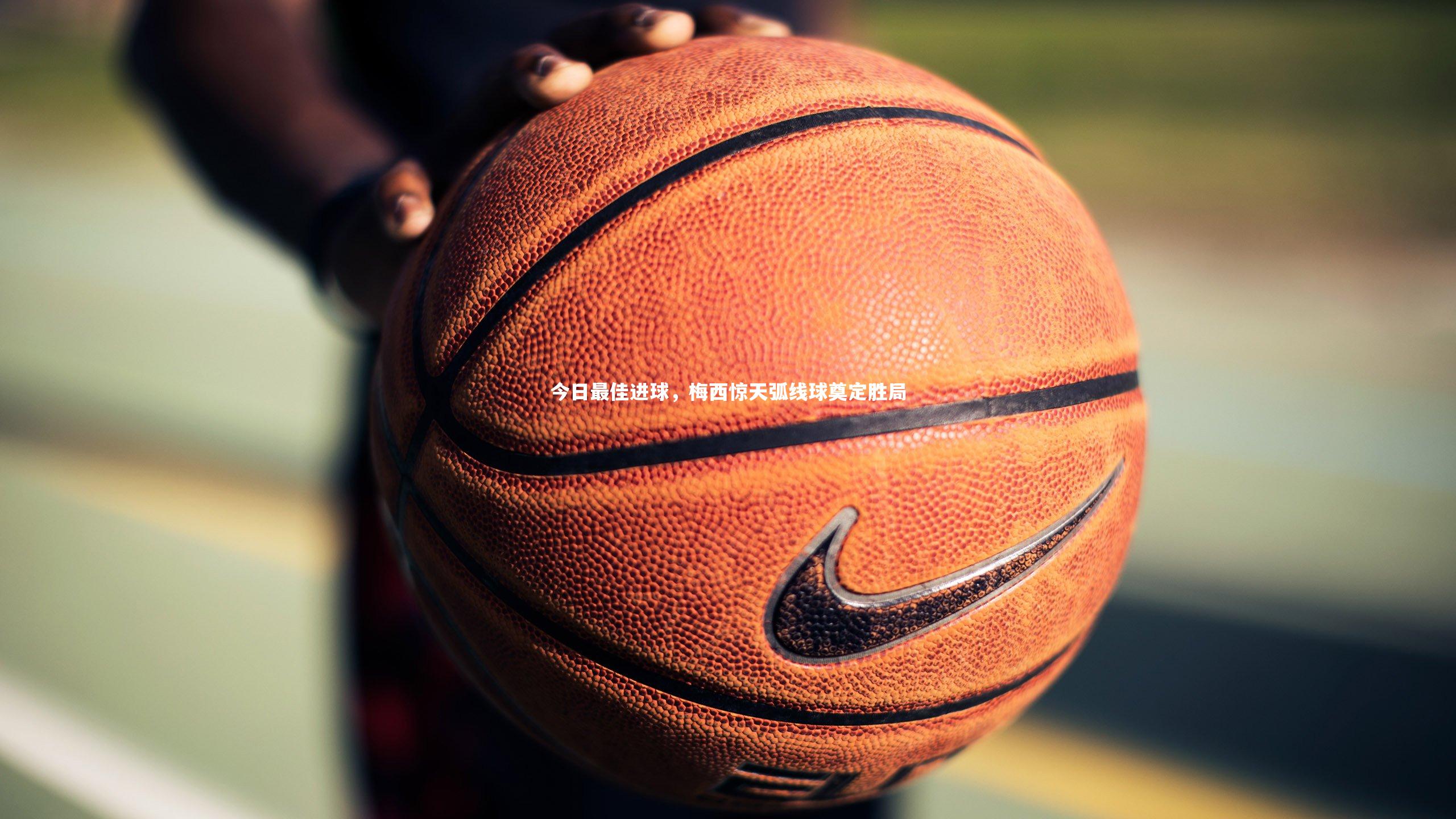 今日最佳进球，梅西惊天弧线球奠定胜局