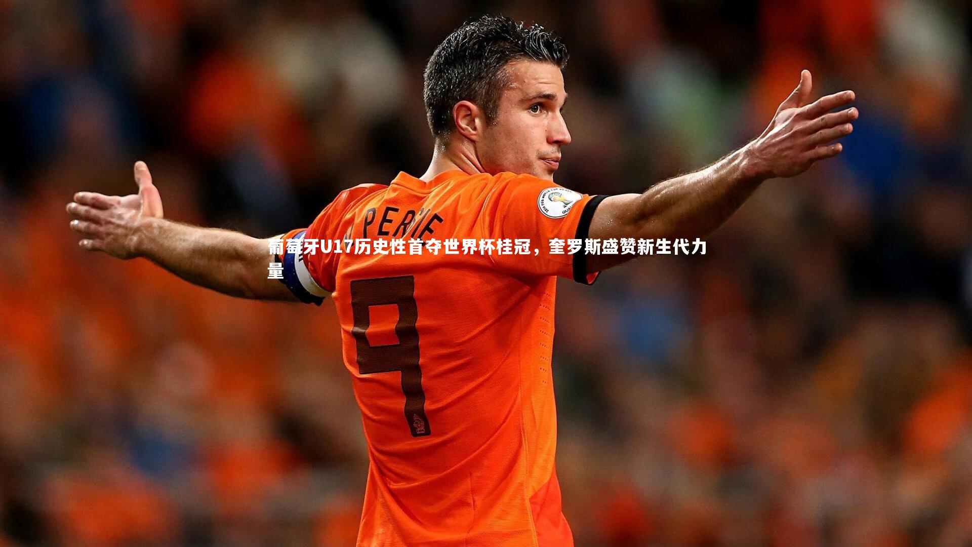 葡萄牙U17历史性首夺世界杯桂冠，奎罗斯盛赞新生代力量
