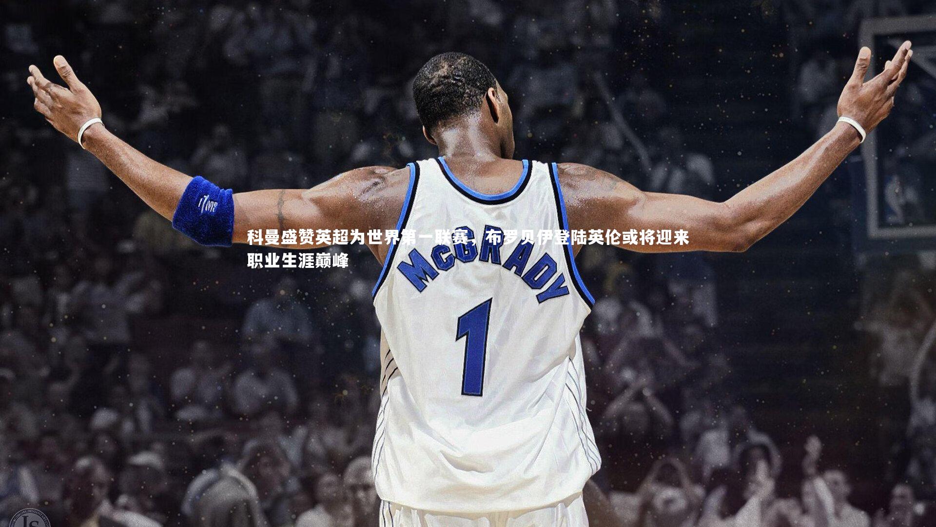 科曼盛赞英超为世界第一联赛，布罗贝伊登陆英伦或将迎来职业生涯巅峰