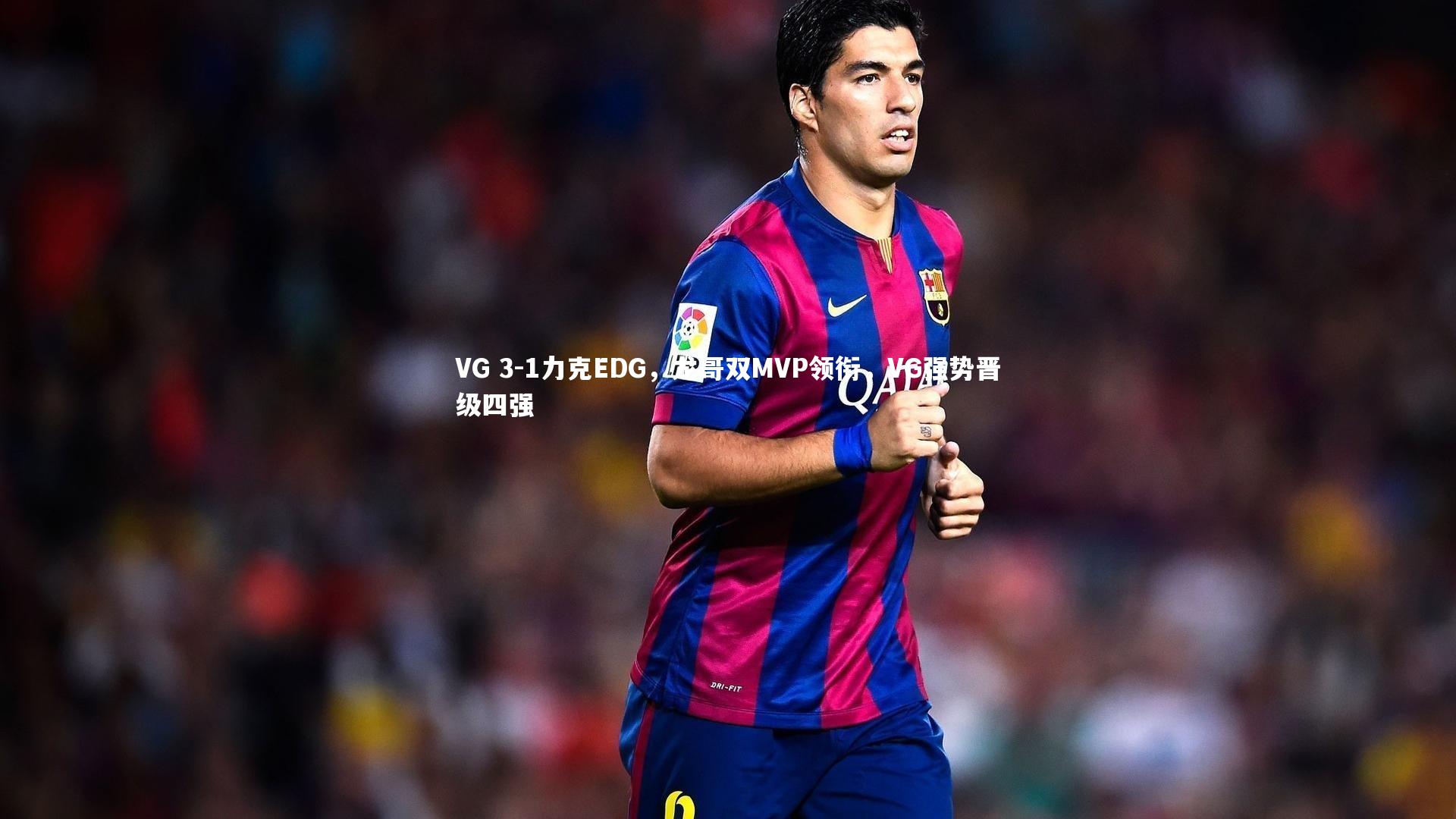 VG 3-1力克EDG,龙哥双MVP领衔,VG强势晋级四强