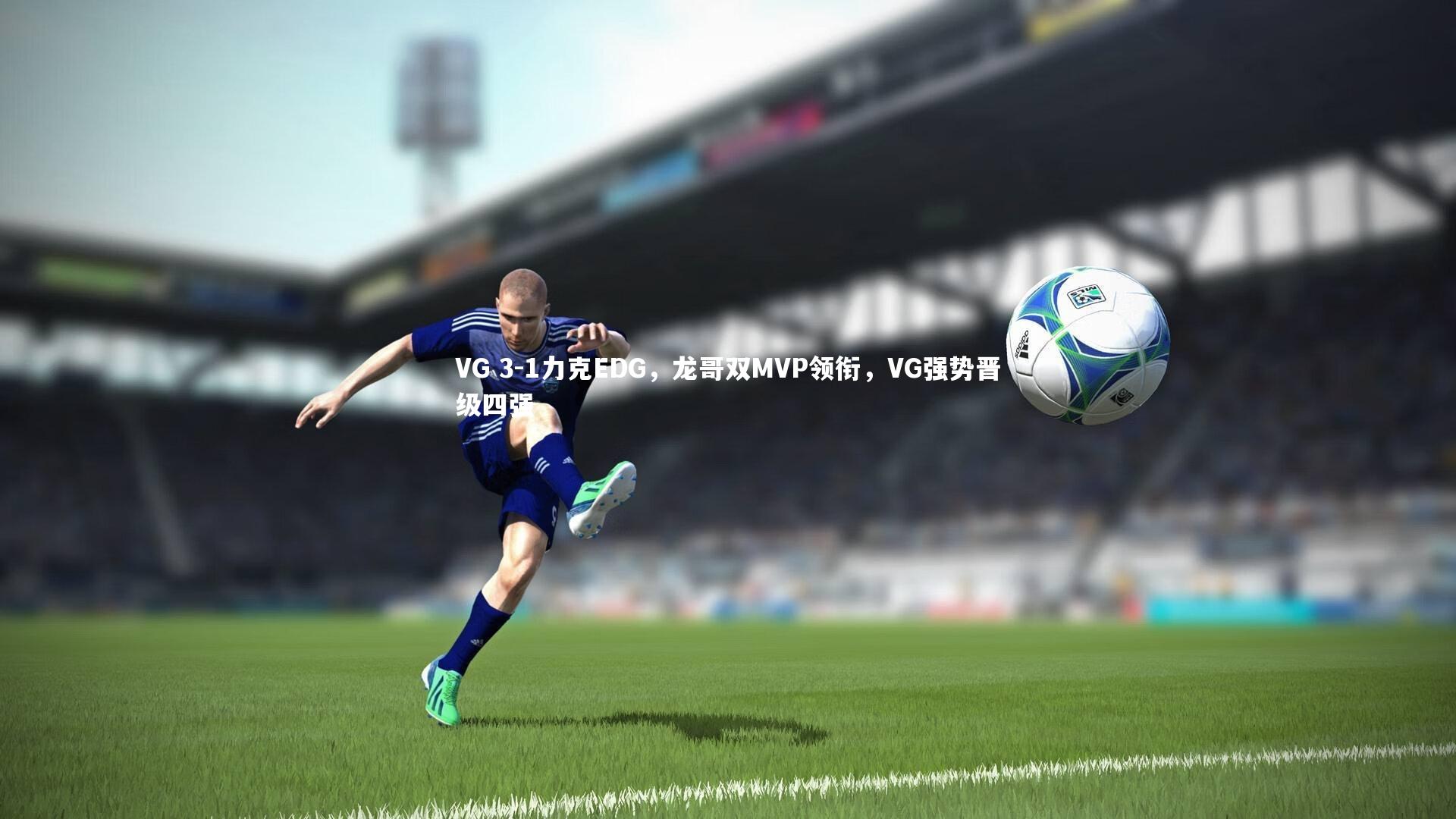 VG 3-1力克EDG,龙哥双MVP领衔,VG强势晋级四强